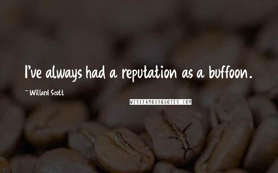 Willard Scott Quotes: I've always had a reputation as a buffoon.