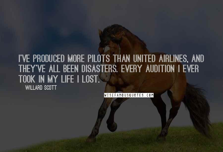 Willard Scott Quotes: I've produced more pilots than United Airlines, and they've all been disasters. Every audition I ever took in my life I lost.