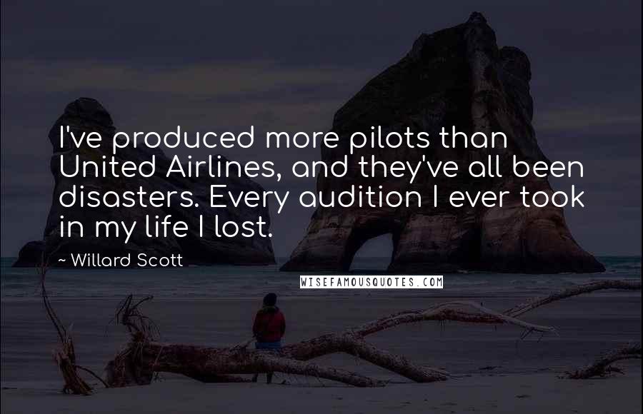 Willard Scott Quotes: I've produced more pilots than United Airlines, and they've all been disasters. Every audition I ever took in my life I lost.