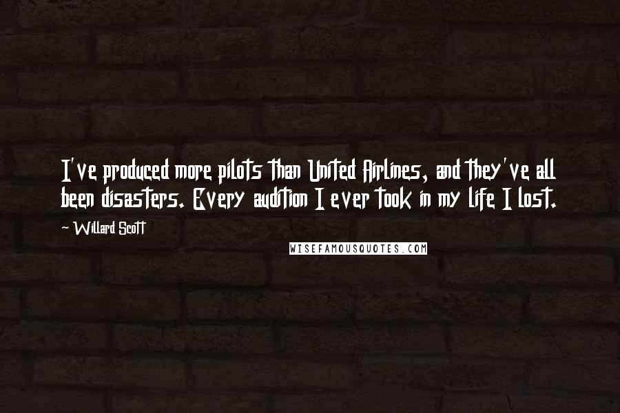 Willard Scott Quotes: I've produced more pilots than United Airlines, and they've all been disasters. Every audition I ever took in my life I lost.