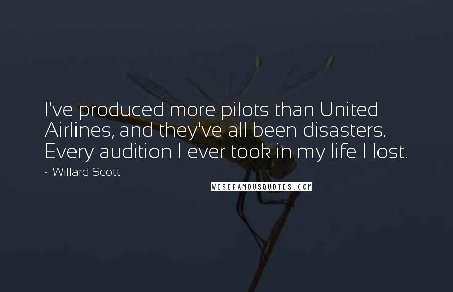 Willard Scott Quotes: I've produced more pilots than United Airlines, and they've all been disasters. Every audition I ever took in my life I lost.