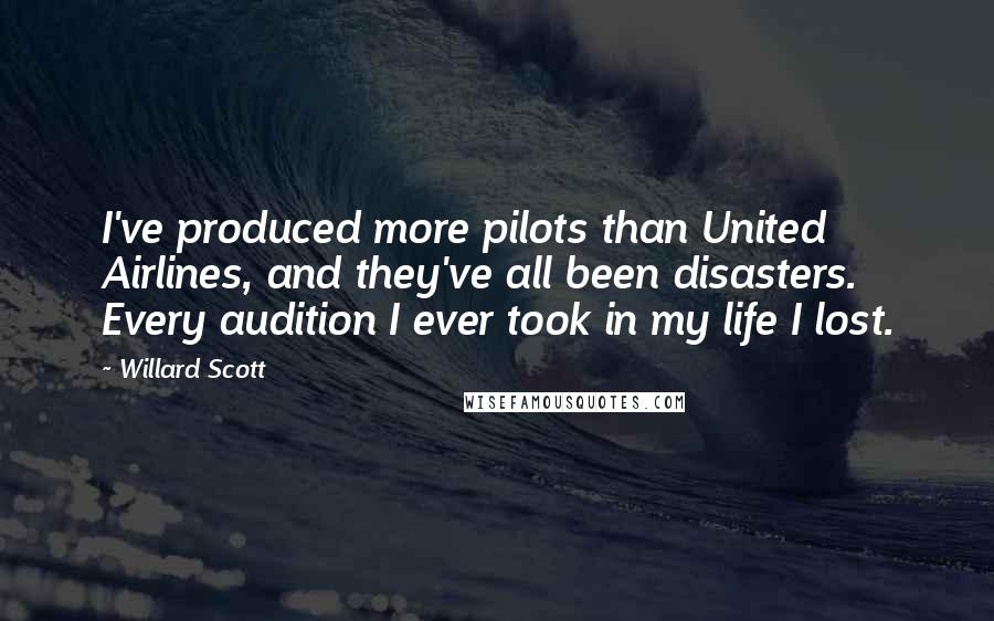 Willard Scott Quotes: I've produced more pilots than United Airlines, and they've all been disasters. Every audition I ever took in my life I lost.