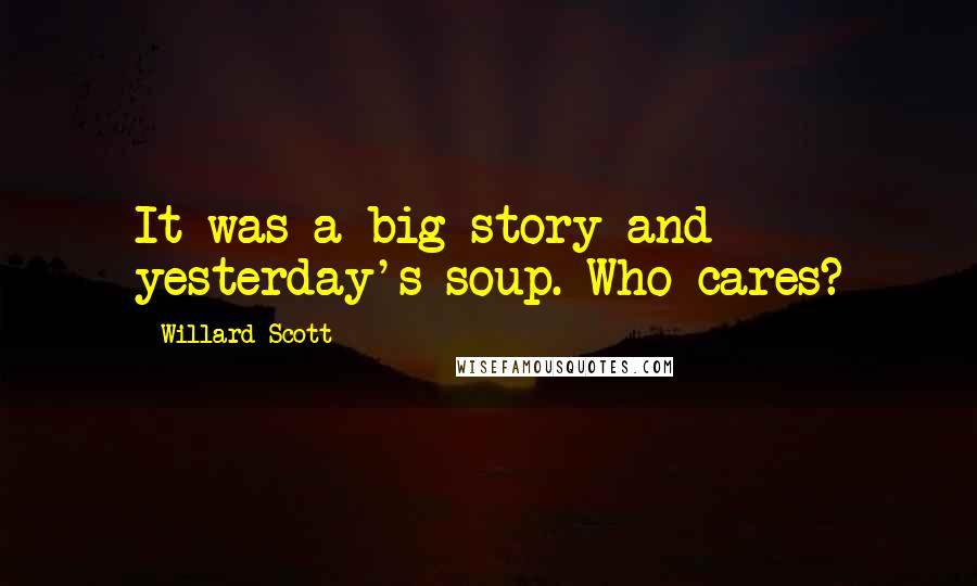 Willard Scott Quotes: It was a big story and yesterday's soup. Who cares?