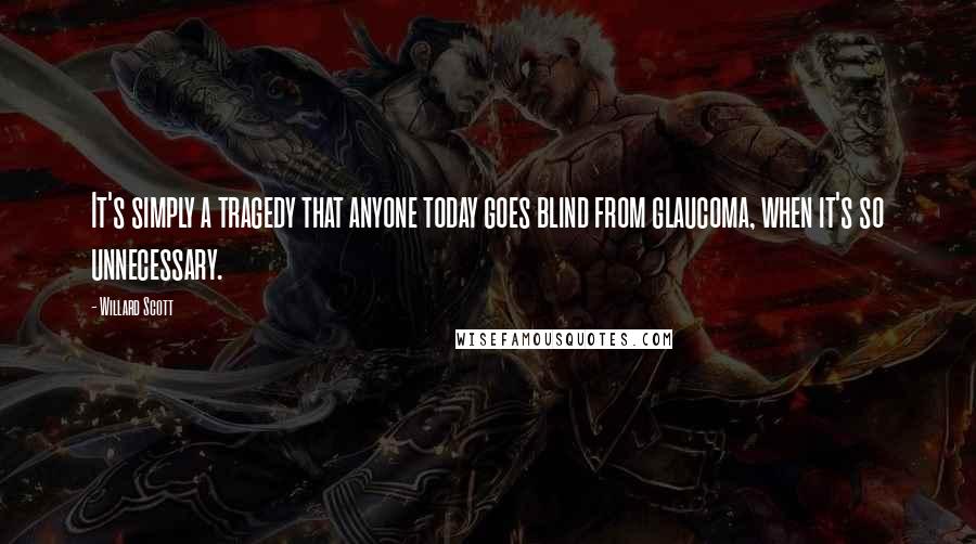 Willard Scott Quotes: It's simply a tragedy that anyone today goes blind from glaucoma, when it's so unnecessary.