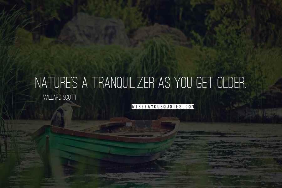 Willard Scott Quotes: Nature's a tranquilizer as you get older.