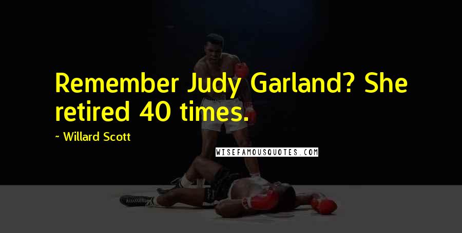 Willard Scott Quotes: Remember Judy Garland? She retired 40 times.