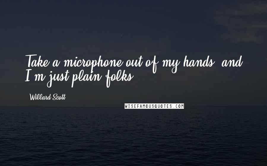 Willard Scott Quotes: Take a microphone out of my hands, and I'm just plain folks.