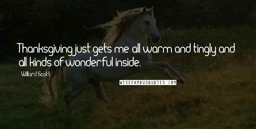 Willard Scott Quotes: Thanksgiving just gets me all warm and tingly and all kinds of wonderful inside.