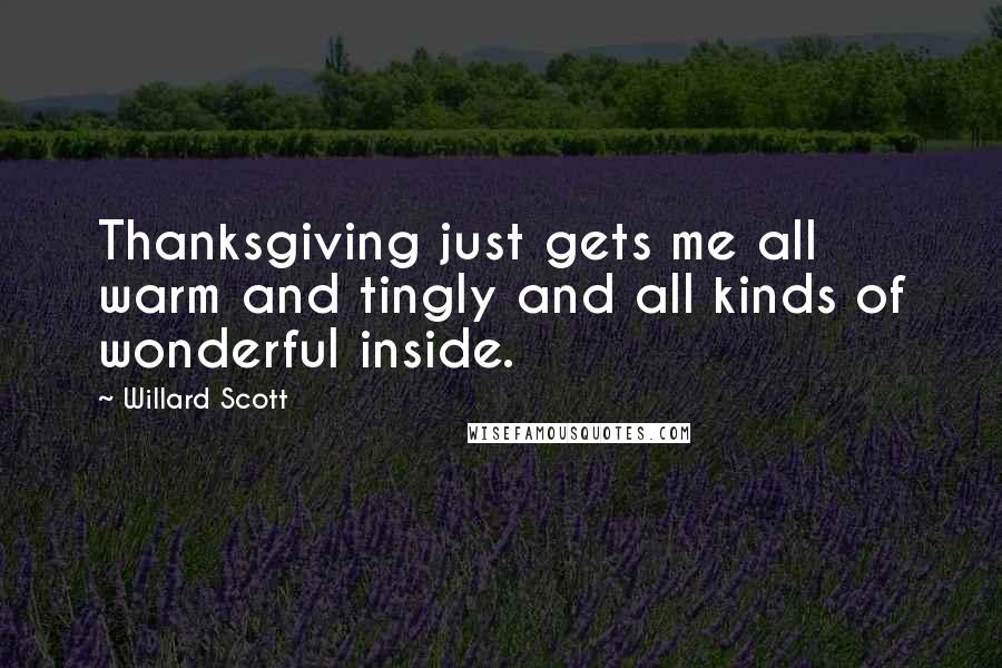 Willard Scott Quotes: Thanksgiving just gets me all warm and tingly and all kinds of wonderful inside.