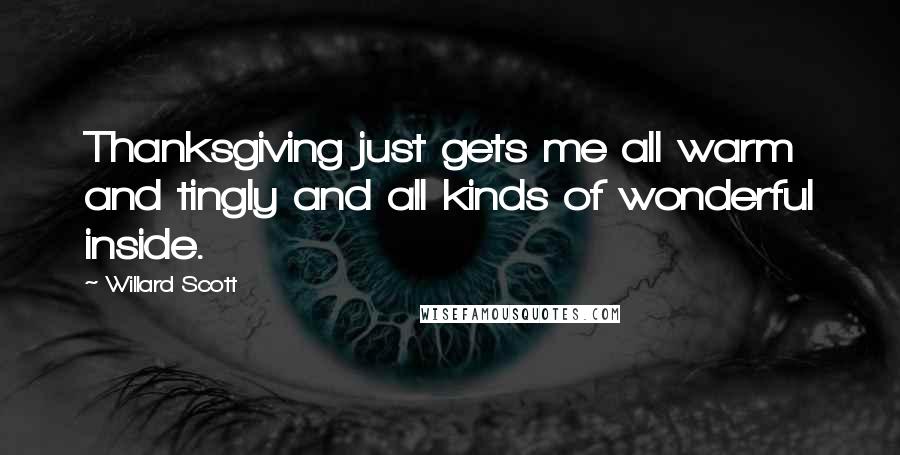Willard Scott Quotes: Thanksgiving just gets me all warm and tingly and all kinds of wonderful inside.