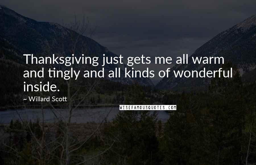 Willard Scott Quotes: Thanksgiving just gets me all warm and tingly and all kinds of wonderful inside.