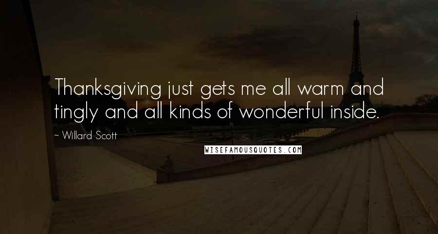 Willard Scott Quotes: Thanksgiving just gets me all warm and tingly and all kinds of wonderful inside.