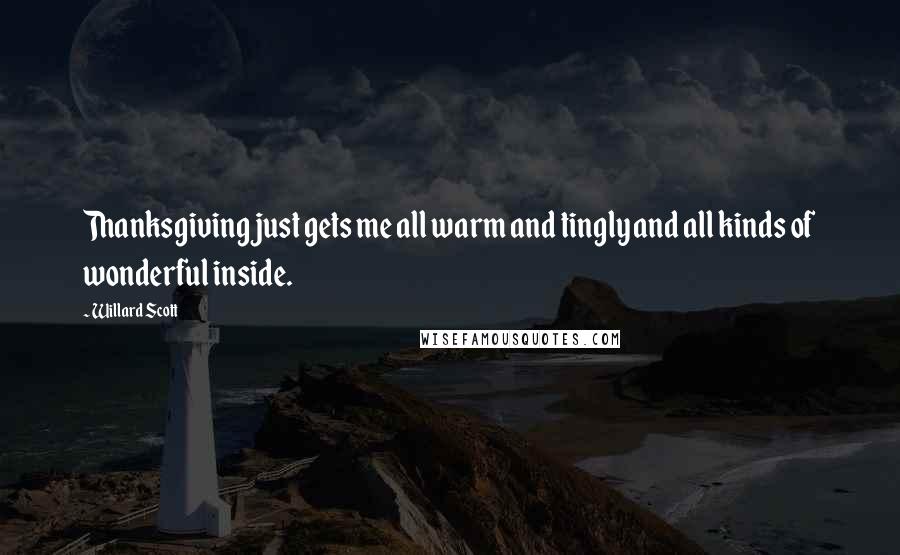 Willard Scott Quotes: Thanksgiving just gets me all warm and tingly and all kinds of wonderful inside.