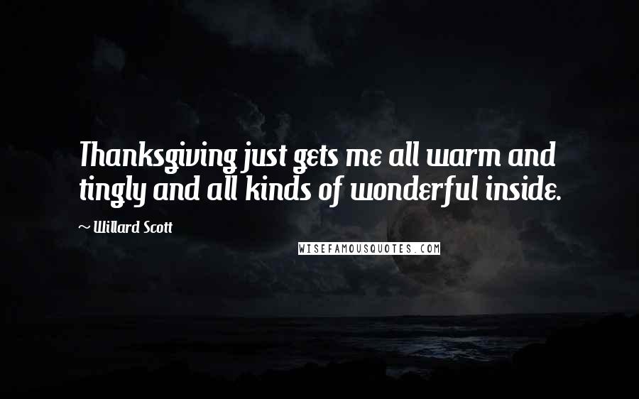 Willard Scott Quotes: Thanksgiving just gets me all warm and tingly and all kinds of wonderful inside.