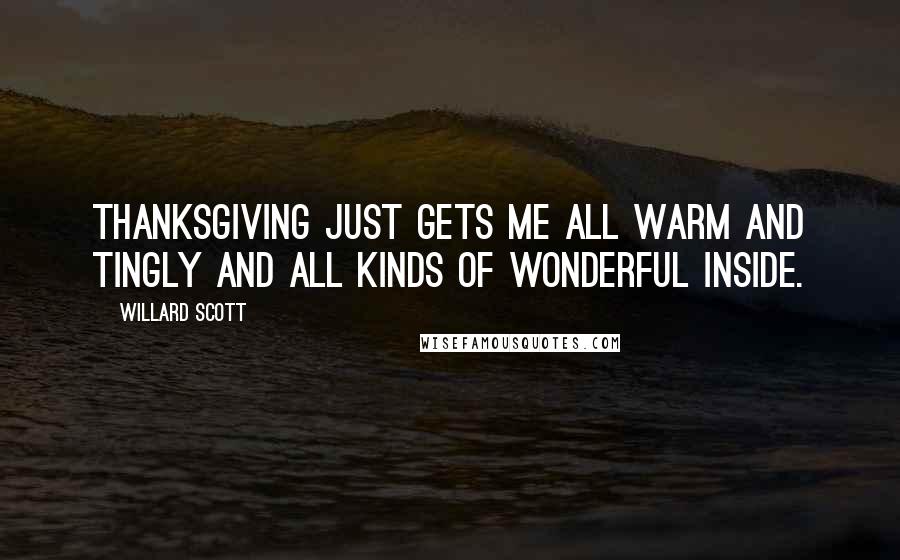 Willard Scott Quotes: Thanksgiving just gets me all warm and tingly and all kinds of wonderful inside.