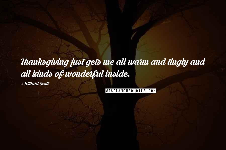 Willard Scott Quotes: Thanksgiving just gets me all warm and tingly and all kinds of wonderful inside.