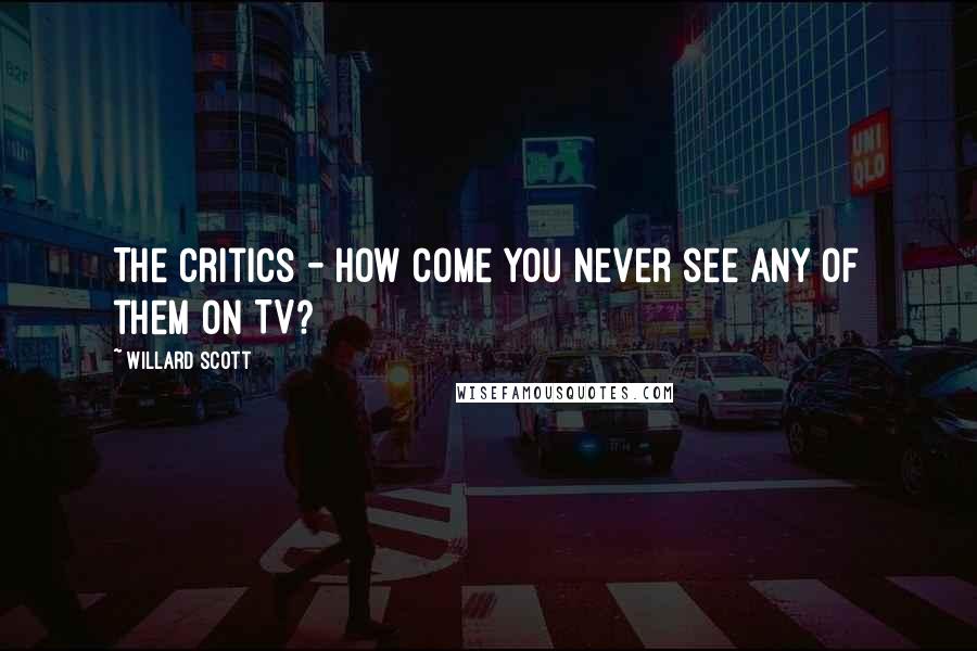 Willard Scott Quotes: The critics - how come you never see any of them on TV?