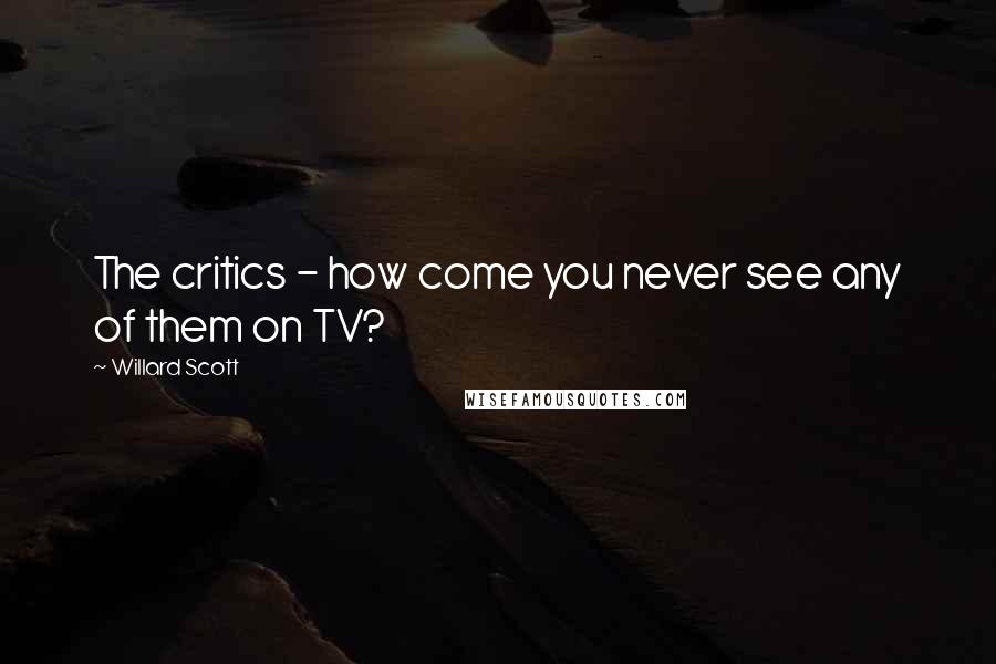 Willard Scott Quotes: The critics - how come you never see any of them on TV?