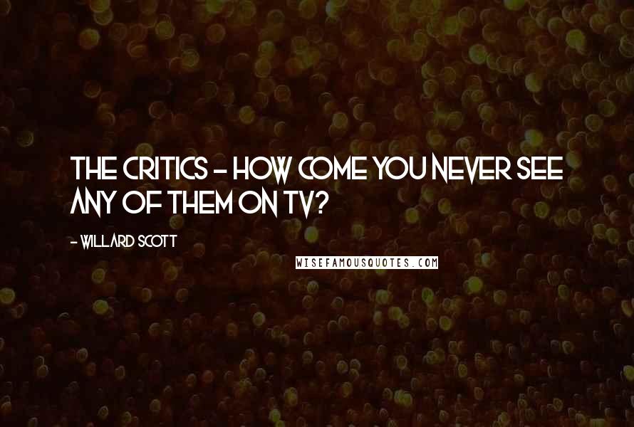 Willard Scott Quotes: The critics - how come you never see any of them on TV?