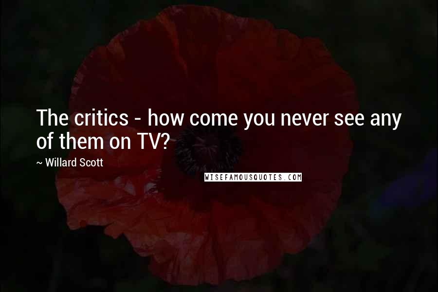 Willard Scott Quotes: The critics - how come you never see any of them on TV?