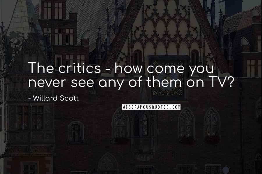 Willard Scott Quotes: The critics - how come you never see any of them on TV?