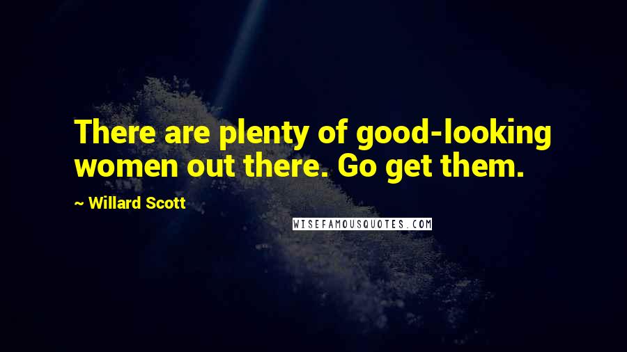 Willard Scott Quotes: There are plenty of good-looking women out there. Go get them.