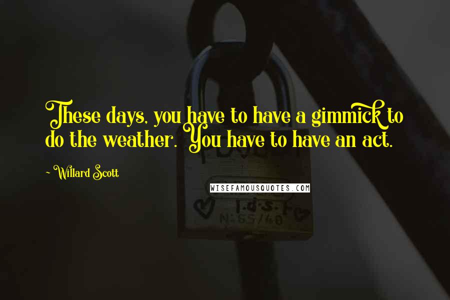 Willard Scott Quotes: These days, you have to have a gimmick to do the weather. You have to have an act.