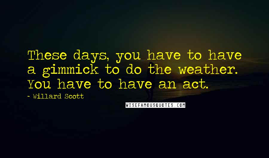 Willard Scott Quotes: These days, you have to have a gimmick to do the weather. You have to have an act.