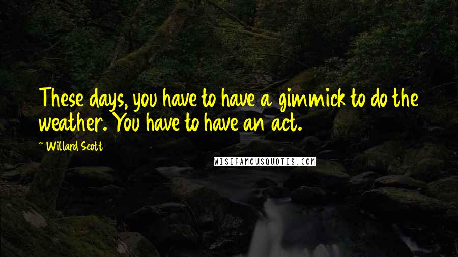 Willard Scott Quotes: These days, you have to have a gimmick to do the weather. You have to have an act.