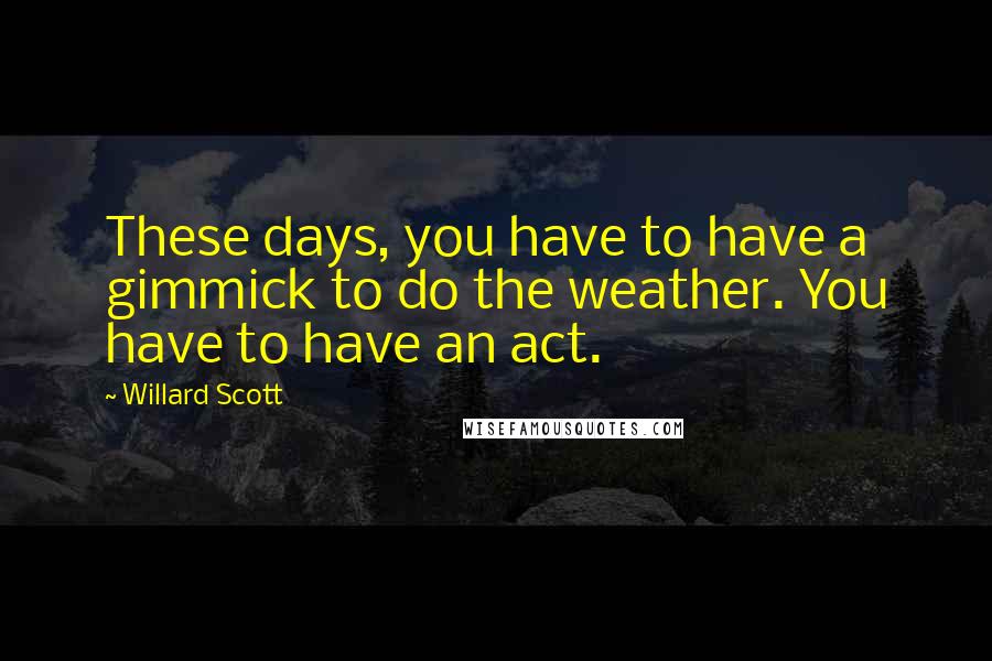 Willard Scott Quotes: These days, you have to have a gimmick to do the weather. You have to have an act.