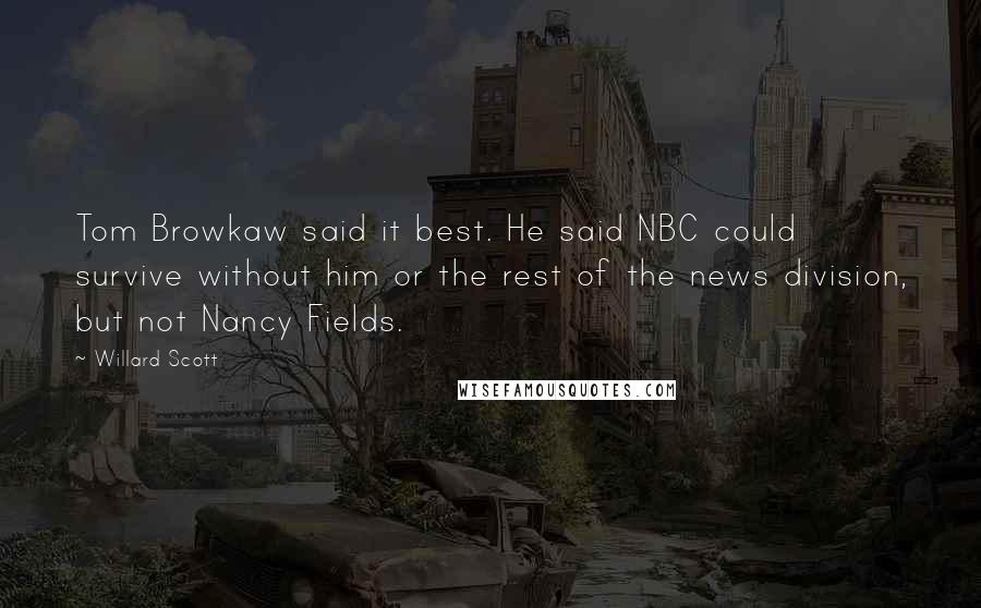 Willard Scott Quotes: Tom Browkaw said it best. He said NBC could survive without him or the rest of the news division, but not Nancy Fields.