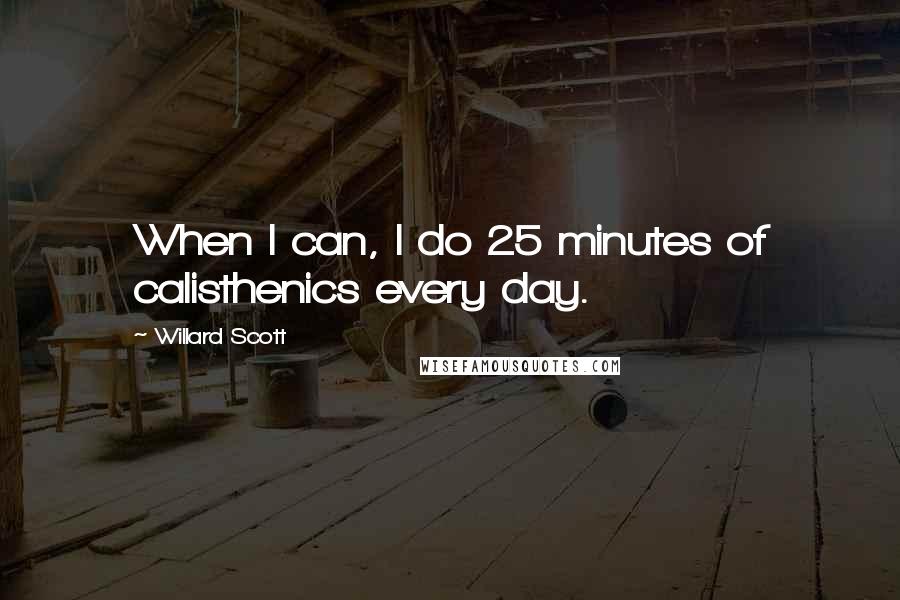 Willard Scott Quotes: When I can, I do 25 minutes of calisthenics every day.