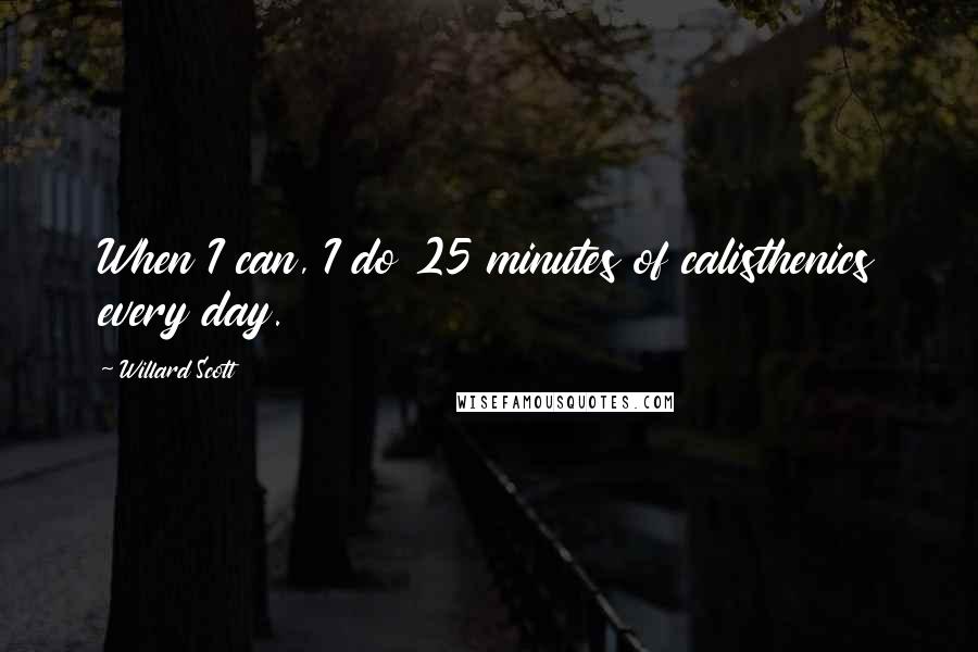 Willard Scott Quotes: When I can, I do 25 minutes of calisthenics every day.