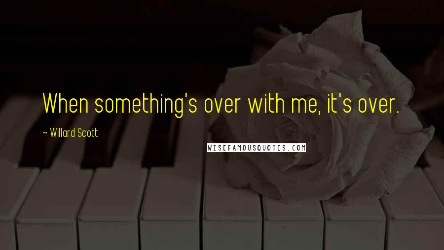 Willard Scott Quotes: When something's over with me, it's over.