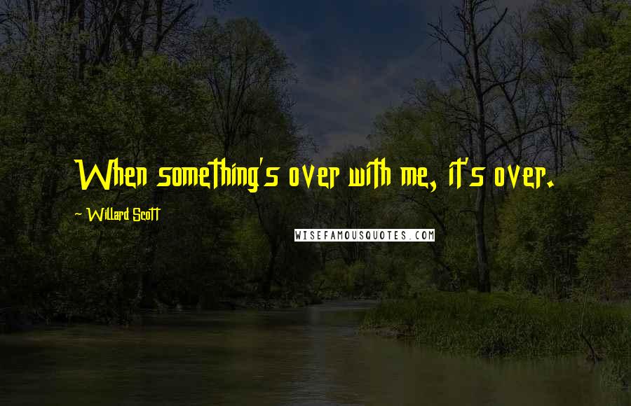Willard Scott Quotes: When something's over with me, it's over.