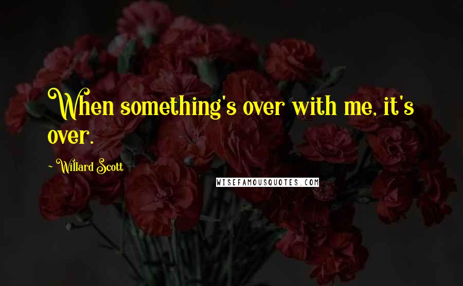 Willard Scott Quotes: When something's over with me, it's over.