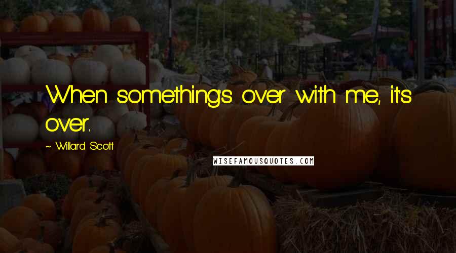 Willard Scott Quotes: When something's over with me, it's over.