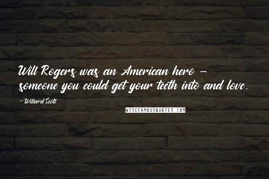 Willard Scott Quotes: Will Rogers was an American hero - someone you could get your teeth into and love.