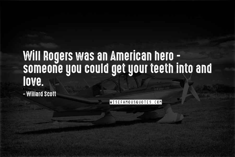 Willard Scott Quotes: Will Rogers was an American hero - someone you could get your teeth into and love.