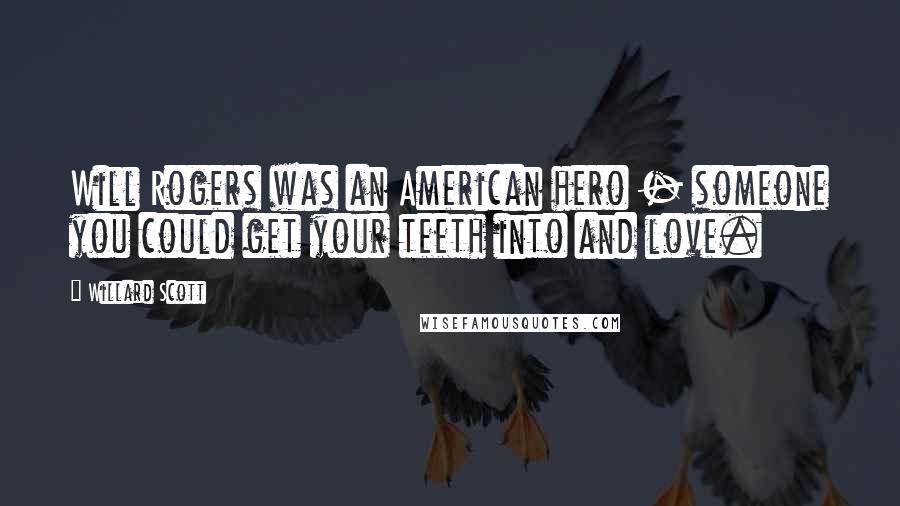 Willard Scott Quotes: Will Rogers was an American hero - someone you could get your teeth into and love.