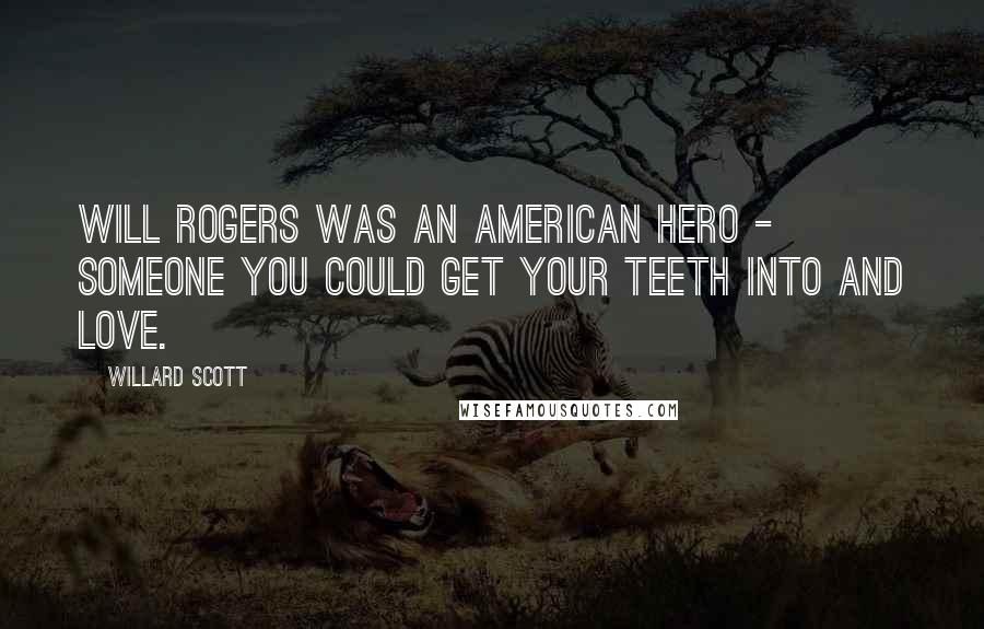 Willard Scott Quotes: Will Rogers was an American hero - someone you could get your teeth into and love.