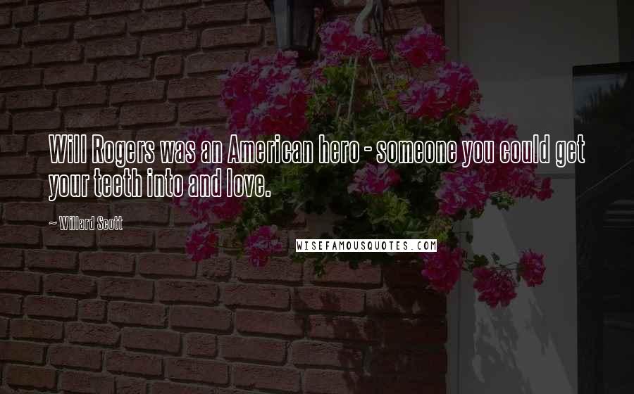 Willard Scott Quotes: Will Rogers was an American hero - someone you could get your teeth into and love.