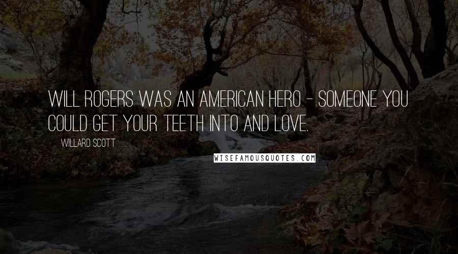 Willard Scott Quotes: Will Rogers was an American hero - someone you could get your teeth into and love.