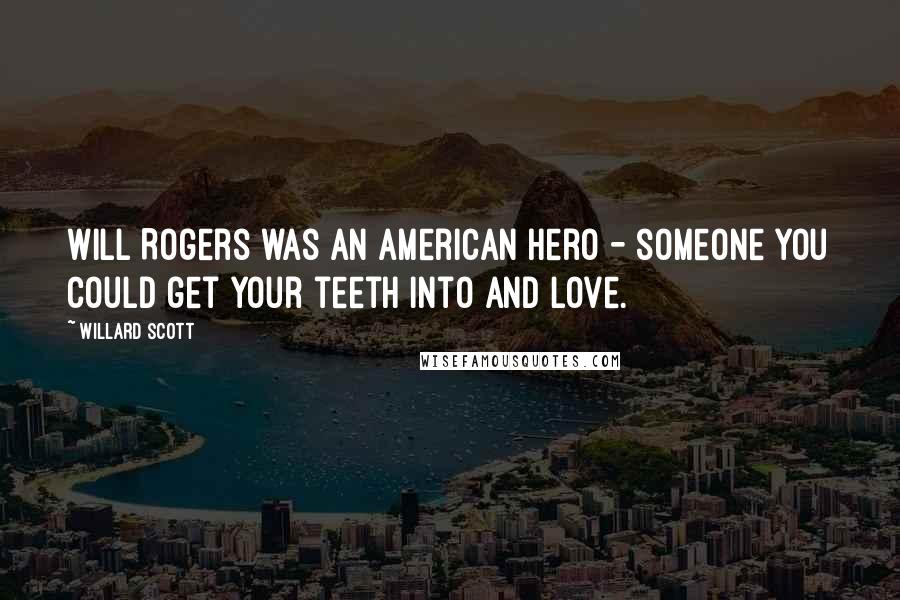 Willard Scott Quotes: Will Rogers was an American hero - someone you could get your teeth into and love.