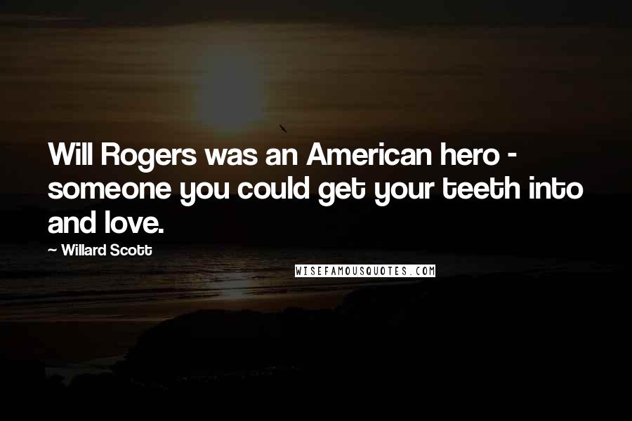 Willard Scott Quotes: Will Rogers was an American hero - someone you could get your teeth into and love.