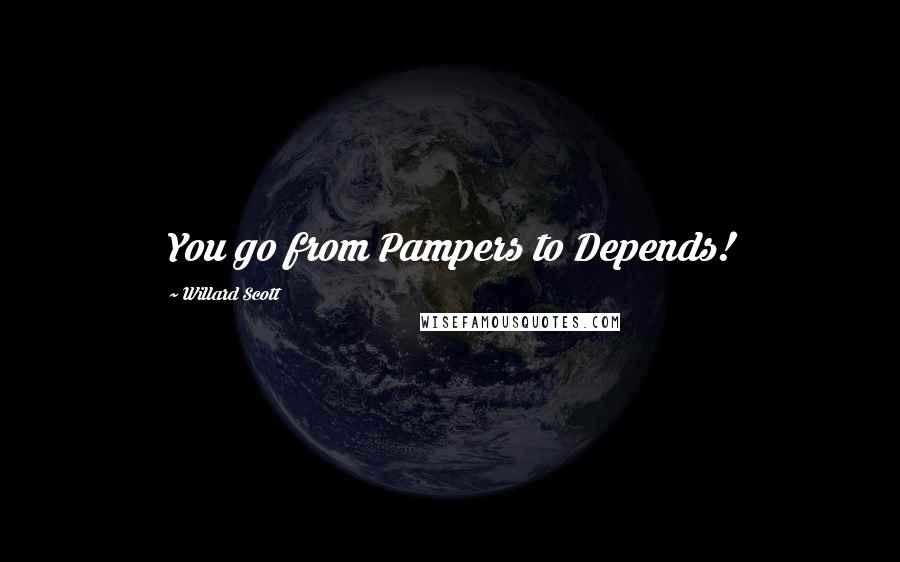 Willard Scott Quotes: You go from Pampers to Depends!