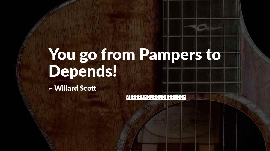 Willard Scott Quotes: You go from Pampers to Depends!