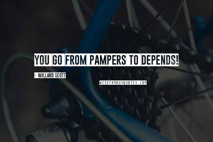 Willard Scott Quotes: You go from Pampers to Depends!
