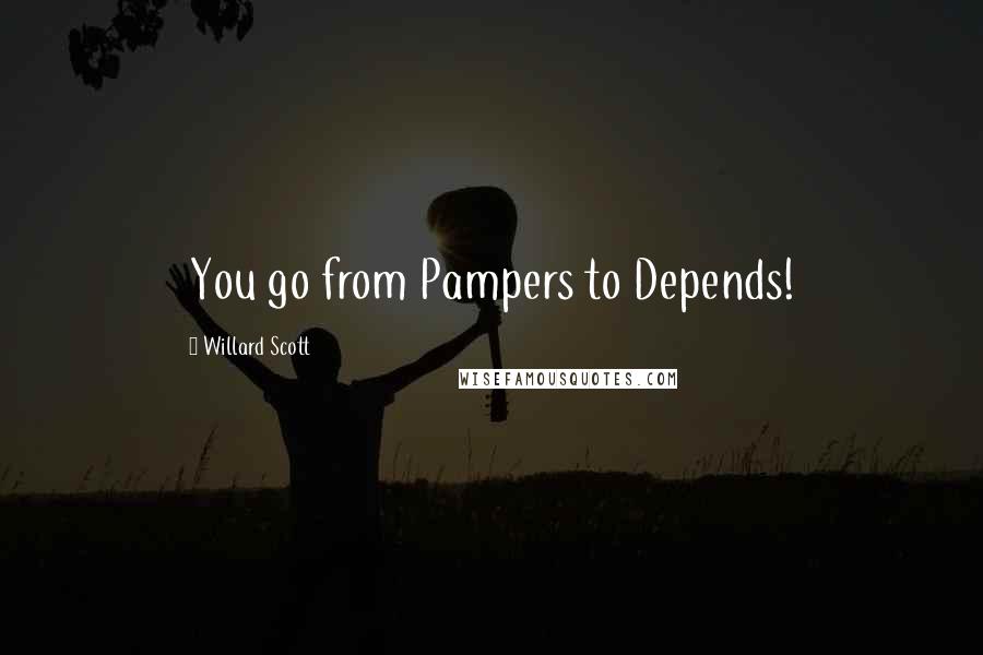 Willard Scott Quotes: You go from Pampers to Depends!