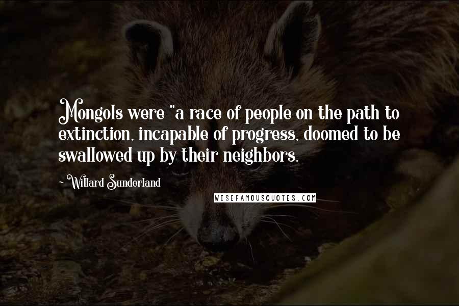 Willard Sunderland Quotes: Mongols were "a race of people on the path to extinction, incapable of progress, doomed to be swallowed up by their neighbors.